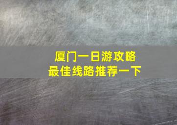 厦门一日游攻略最佳线路推荐一下