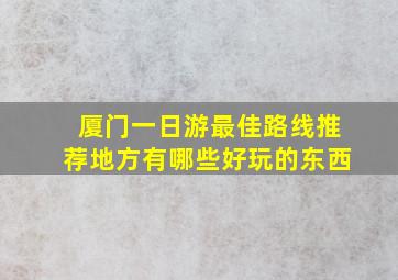 厦门一日游最佳路线推荐地方有哪些好玩的东西