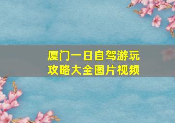 厦门一日自驾游玩攻略大全图片视频