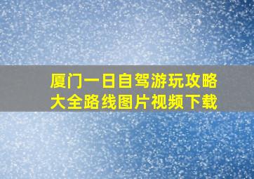 厦门一日自驾游玩攻略大全路线图片视频下载