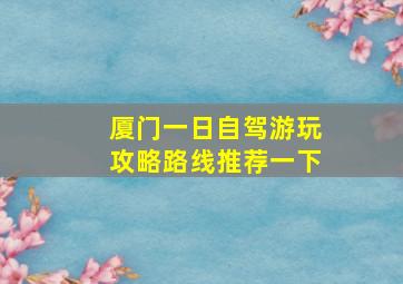 厦门一日自驾游玩攻略路线推荐一下