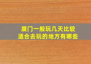 厦门一般玩几天比较适合去玩的地方有哪些