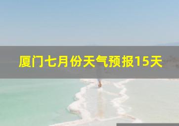 厦门七月份天气预报15天