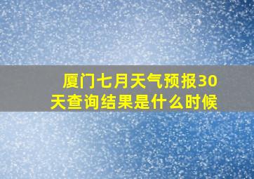 厦门七月天气预报30天查询结果是什么时候