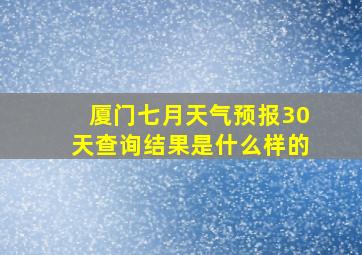 厦门七月天气预报30天查询结果是什么样的