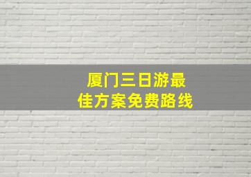 厦门三日游最佳方案免费路线