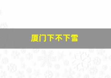 厦门下不下雪