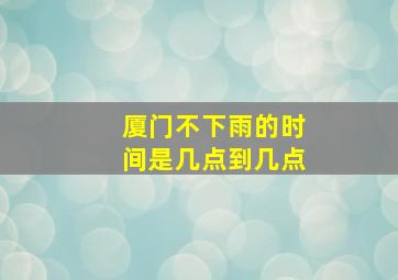 厦门不下雨的时间是几点到几点