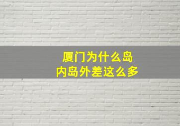 厦门为什么岛内岛外差这么多