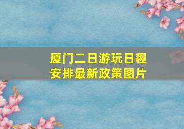 厦门二日游玩日程安排最新政策图片