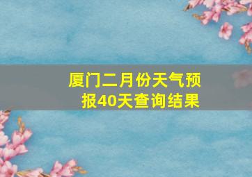 厦门二月份天气预报40天查询结果