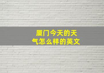 厦门今天的天气怎么样的英文