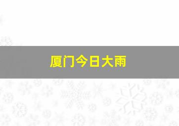 厦门今日大雨