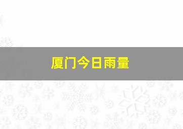 厦门今日雨量