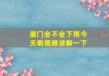 厦门会不会下雨今天呢视频讲解一下