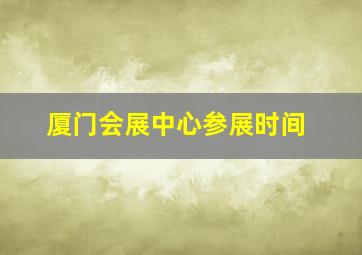 厦门会展中心参展时间