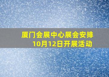 厦门会展中心展会安排10月12日开展活动