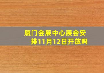 厦门会展中心展会安排11月12日开放吗