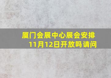 厦门会展中心展会安排11月12日开放吗请问