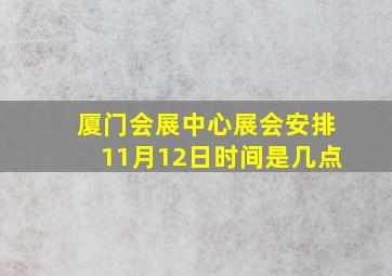 厦门会展中心展会安排11月12日时间是几点