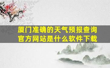 厦门准确的天气预报查询官方网站是什么软件下载