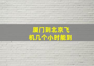 厦门到北京飞机几个小时能到