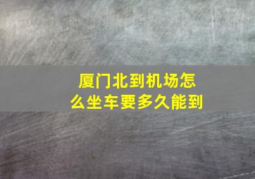 厦门北到机场怎么坐车要多久能到