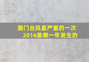 厦门台风最严重的一次2016是哪一年发生的