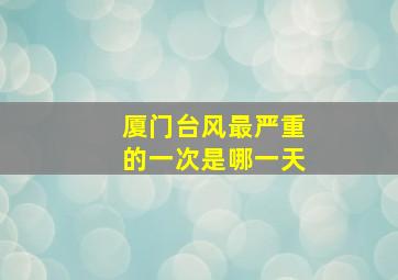 厦门台风最严重的一次是哪一天