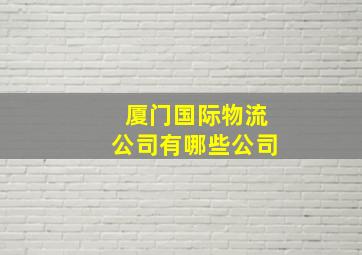 厦门国际物流公司有哪些公司