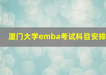 厦门大学emba考试科目安排