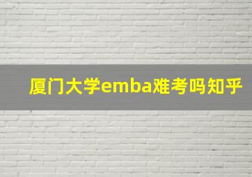 厦门大学emba难考吗知乎