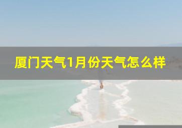 厦门天气1月份天气怎么样