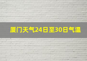 厦门天气24日至30日气温