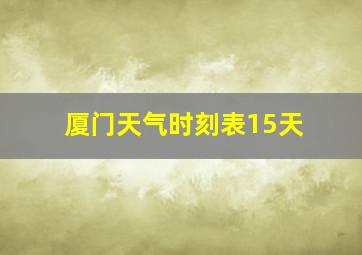 厦门天气时刻表15天