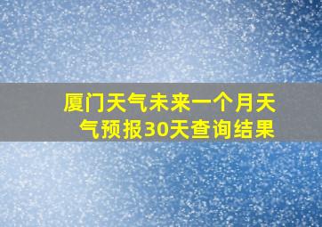 厦门天气未来一个月天气预报30天查询结果