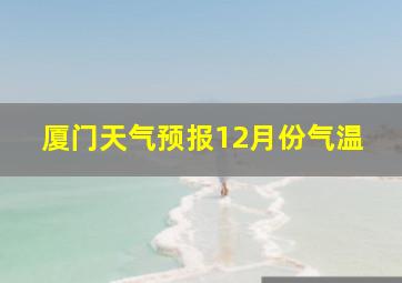 厦门天气预报12月份气温