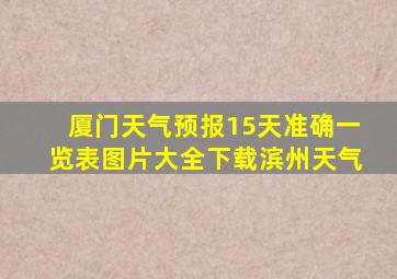 厦门天气预报15天准确一览表图片大全下载滨州天气