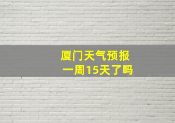 厦门天气预报一周15天了吗