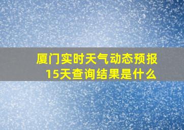 厦门实时天气动态预报15天查询结果是什么