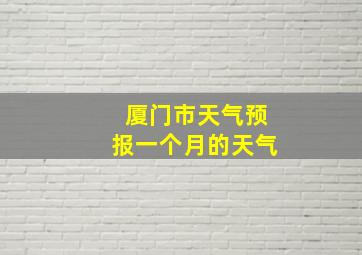 厦门市天气预报一个月的天气