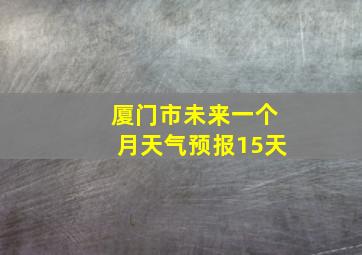 厦门市未来一个月天气预报15天