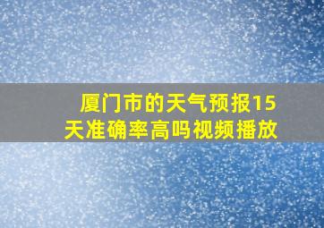 厦门市的天气预报15天准确率高吗视频播放