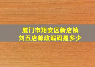 厦门市翔安区新店镇刘五店邮政编码是多少