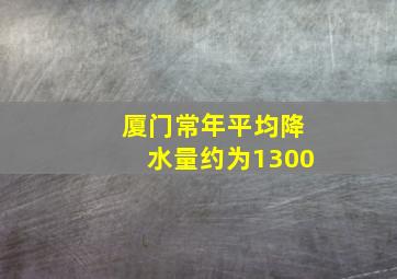 厦门常年平均降水量约为1300