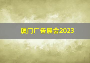 厦门广告展会2023