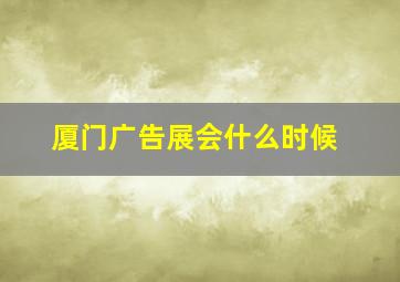 厦门广告展会什么时候