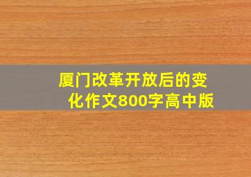 厦门改革开放后的变化作文800字高中版