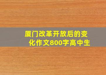 厦门改革开放后的变化作文800字高中生