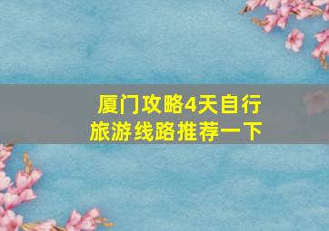 厦门攻略4天自行旅游线路推荐一下